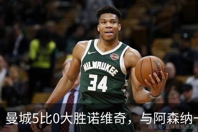 曼城5比0大胜诺维奇，与阿森纳一起展示雄厚实力